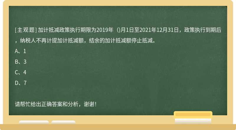 加計抵減政策執(zhí)行期限為2019年（)月1日至2021年12月31日，政策執(zhí)行到期后，納稅人不再計提加計抵減額，結余的加計抵減額停止抵減。