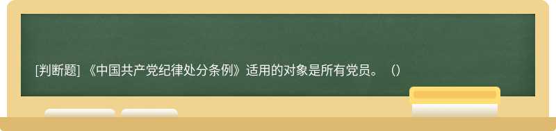 《中国共产党纪律处分条例》适用的对象是所有党员。（）