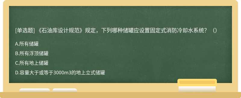 《石油库设计规范》规定，下列哪种储罐应设置固定式消防冷却水系统？（）