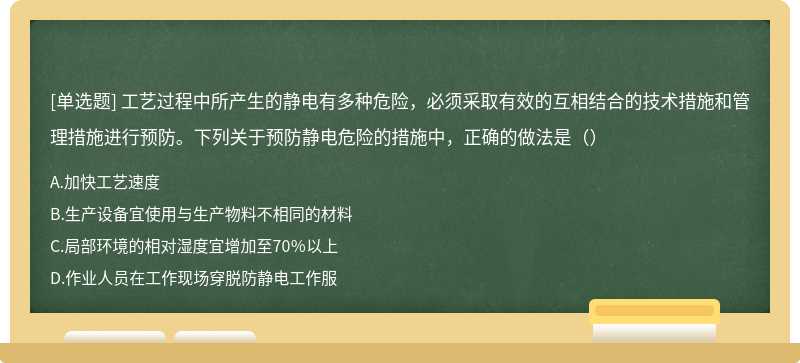 工艺过程中所产生的静电有多种危险，必须采取有效的互相结合的技术措施和管理措施进行预防。下列关于预防静电危险的措施中，正确的做法是（）