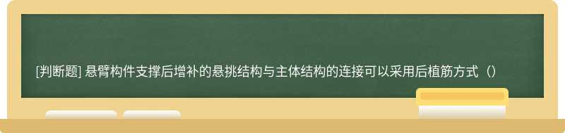 悬臂构件支撑后增补的悬挑结构与主体结构的连接可以采用后植筋方式（）