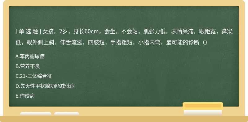 女孩，2岁，身长60cm，会坐，不会站，肌张力低，表情呆滞，眼距宽，鼻梁低，眼外侧上斜，伸舌流涎，四肢短，手指粗短，小指内弯，最可能的诊断（）