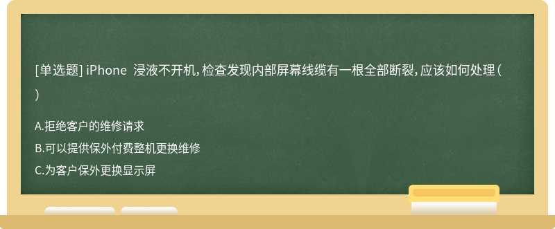 iPhone 浸液不开机，检查发现内部屏幕线缆有一根全部断裂，应该如何处理（）