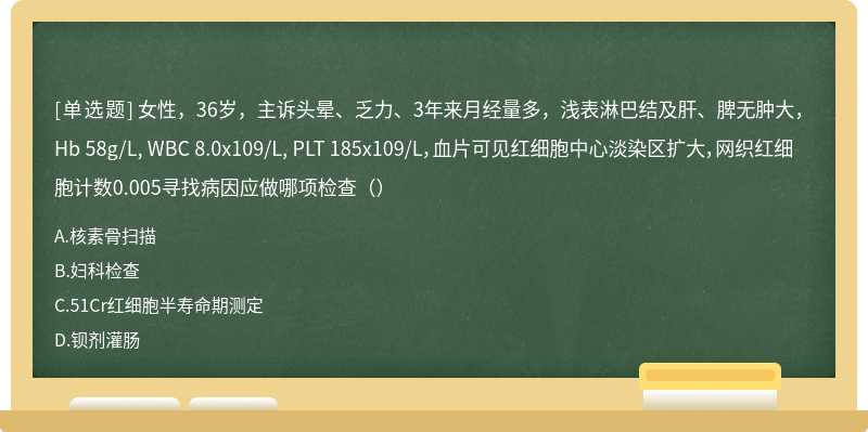 女性，36岁，主诉头晕、乏力、3年来月经量多，浅表淋巴结及肝、脾无肿大，Hb 58g/L, WBC 8.0x109/L, PLT 185x109/L，血片可见红细胞中心淡染区扩大，网织红细胞计数0.005寻找病因应做哪项检查（）