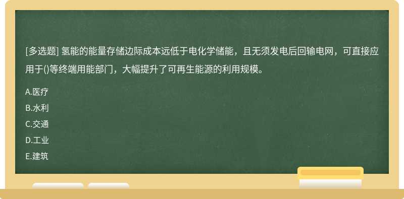 氢能的能量存储边际成本远低于电化学储能，且无须发电后回输电网，可直接应用于()等终端用能部门，大幅提升了可再生能源的利用规模。