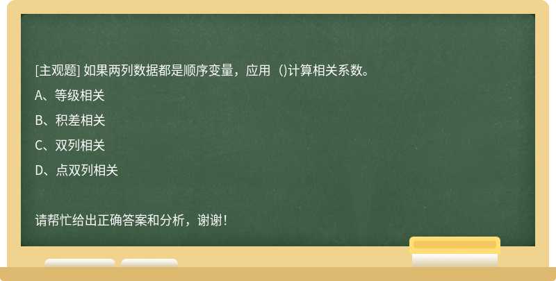 如果两列数据都是顺序变量，应用（)计算相关系数。