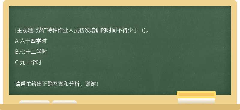 煤矿特种作业人员初次培训的时间不得少于（)。