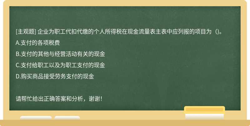 企业为职工代扣代缴的个人所得税在现金流量表主表中应列报的项目为（)。