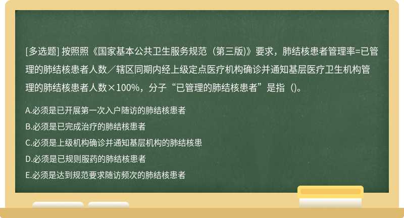 按照照《國(guó)家基本公共衛(wèi)生服務(wù)規(guī)范（第三版)》要求，肺結(jié)核患者管理率=已管理的肺結(jié)核患者人數(shù)／轄區(qū)同期內(nèi)經(jīng)上級(jí)定點(diǎn)醫(yī)療機(jī)構(gòu)確診并通知基層醫(yī)療衛(wèi)生機(jī)構(gòu)管理的肺結(jié)核患者人數(shù)×100%，分子“已管理的肺結(jié)核患者”是指（)。