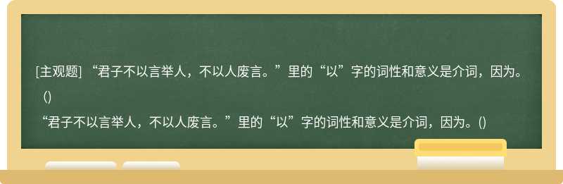 “君子不以言举人，不以人废言。”里的“以”字的词性和意义是介词，因为。（)