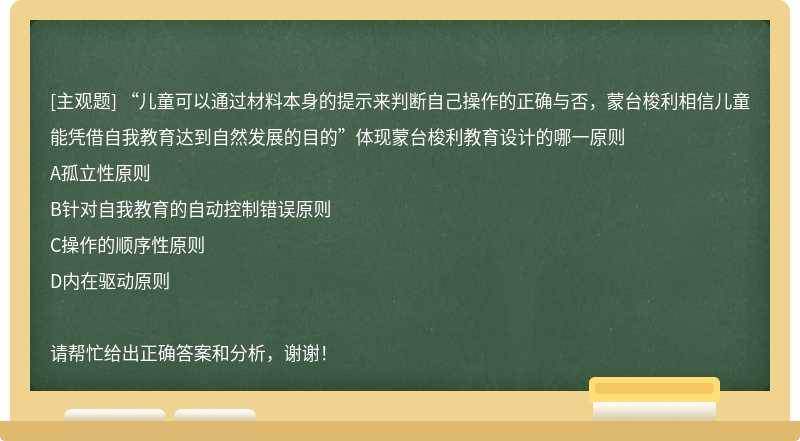 “儿童可以通过材料本身的提示来判断自己操作的正确与否，蒙台梭利相信儿童能凭借自我教育达到自然发展的目的”体现蒙台梭利教育设计的哪一原则