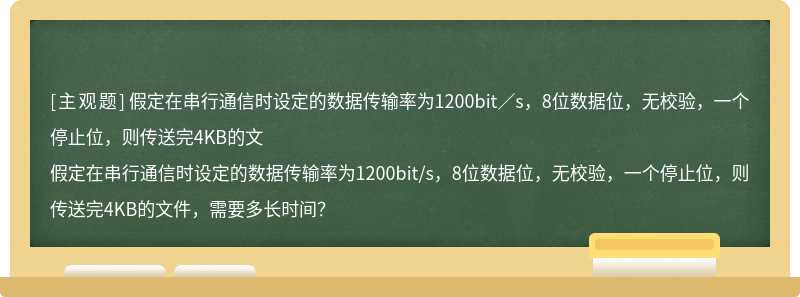 假定在串行通信时设定的数据传输率为1200bit／s，8位数据位，无校验，一个停止位，则传送完4KB的文