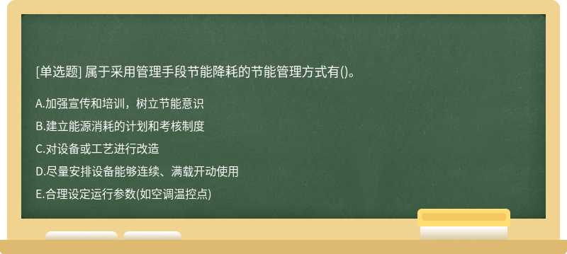 属于采用管理手段节能降耗的节能管理方式有（)。A.加强宣传和培训，树立节能意识B.建立能源消耗