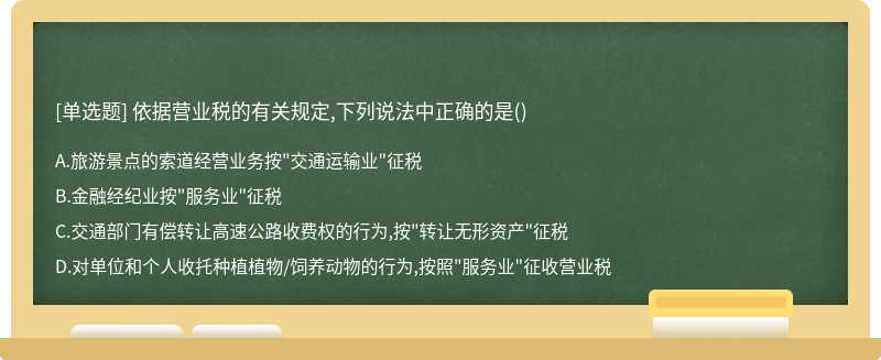 依据营业税的有关规定,下列说法中正确的是（)A、旅游景点的索道经营业务按"交通运输业&quo