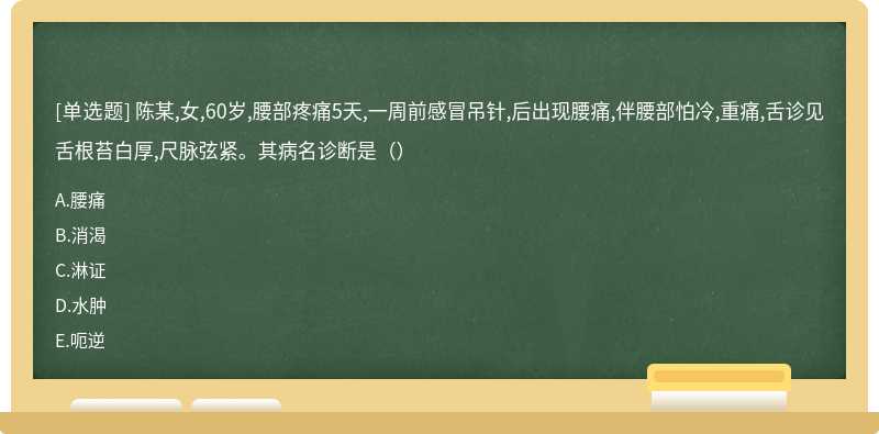 陈某,女,60岁,腰部疼痛5天,一周前感冒吊针,后出现腰痛,伴腰部怕冷,重痛,舌诊见舌根苔白厚,尺脉弦紧。其病名诊断是（）