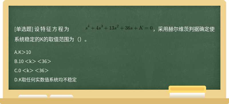 设特征方程为              ，采用赫尔维茨判据确定使系统稳定的K的取值范围为（）。