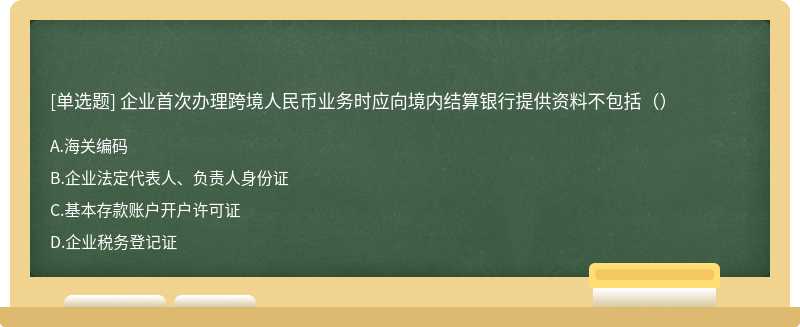 企业首次办理跨境人民币业务时应向境内结算银行提供资料不包括（）