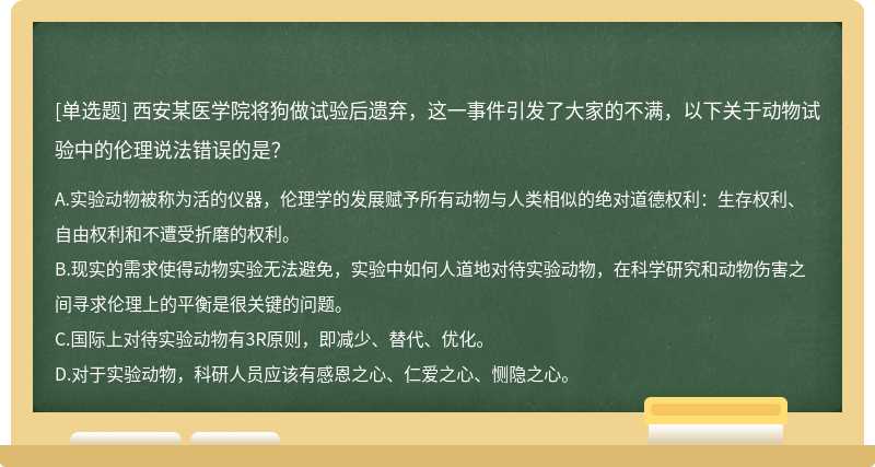 西安某医学院将狗做试验后遗弃，这一事件引发了大家的不满，以下关于动物试验中的伦理说法错误的是？