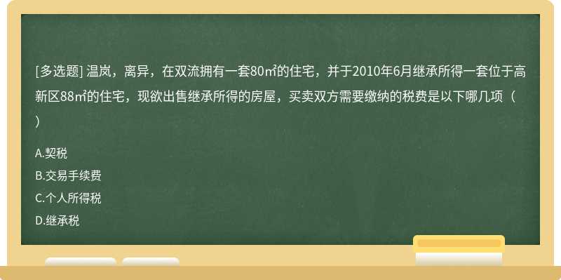 溫嵐，離異，在雙流擁有一套80㎡的住宅，并于2010年6月繼承所得一套位于高新區88㎡的住宅，現欲出售繼承所得的房屋，買賣雙方需要繳納的稅費是以下哪幾項（）