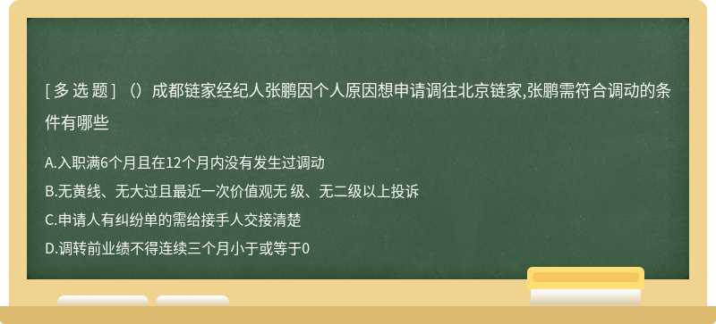 （）成都链家经纪人张鹏因个人原因想申请调往北京链家,张鹏需符合调动的条件有哪些