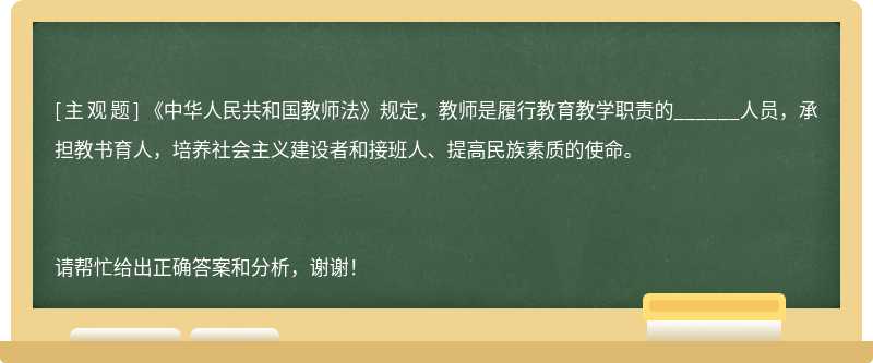 《中华人民共和国教师法》规定，教师是履行教育教学职责的______人员，承担教书育人，培养社会主义建