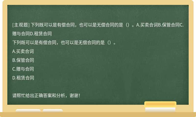 下列既可以是有偿合同，也可以是无偿合同的是（）。A.买卖合词B.保管合同C.赠与合同D.租赁合同