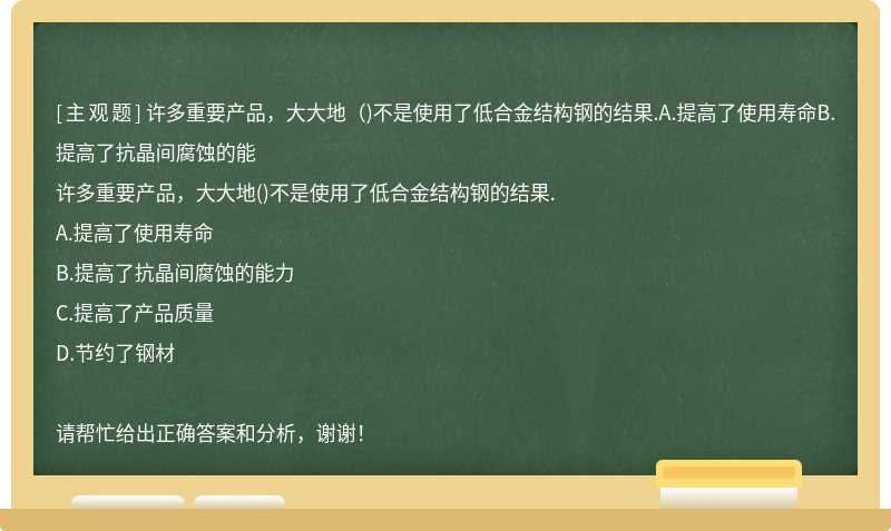 許多重要產品，大大地（)不是使用了低合金結構鋼的結果.A.提高了使用壽命B.提高了抗晶間腐蝕的能