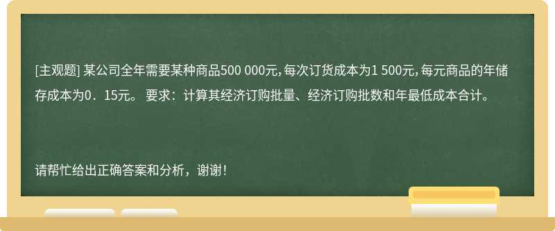 某公司全年需要某种商品500 000元，每次订货成本为1 500元，每元商品的年储存成本为0．15元。