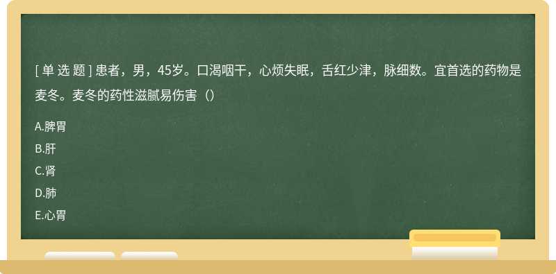 患者，男，45岁。口渴咽干，心烦失眠，舌红少津，脉细数。宜首选的药物是麦冬。麦冬的药性滋腻易伤害（）