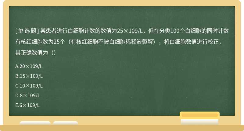 某患者进行白细胞计数的数值为25×109/L，但在分类100个白细胞的同时计数有核红细胞数为25个（有核红细胞不被白细胞稀释液裂解），将白细胞数值进行校正，其正确数值为（）