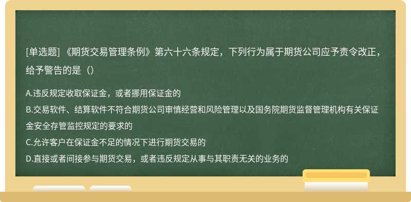 《期货交易管理条例》第六十六条规定，下列行为属于期货公司应予责令改正，给予警告的是（）