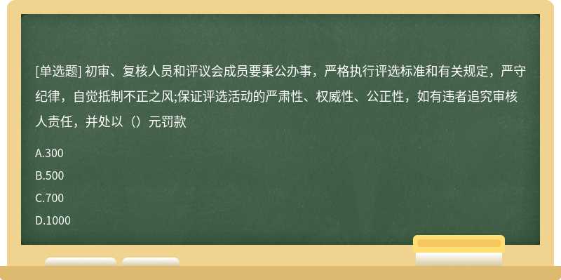 初审、复核人员和评议会成员要秉公办事，严格执行评选标准和有关规定，严守纪律，自觉抵制不正之风;保证评选活动的严肃性、权威性、公正性，如有违者追究审核人责任，并处以（）元罚款