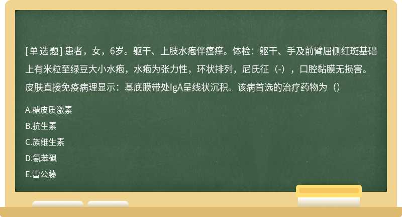 患者，女，6岁。躯干、上肢水疱伴瘙痒。体检：躯干、手及前臂屈侧红斑基础上有米粒至绿豆大小水疱，水疱为张力性，环状排列，尼氏征（-），口腔黏膜无损害。皮肤直接免疫病理显示：基底膜带处IgA呈线状沉积。该病首选的治疗药物为（）