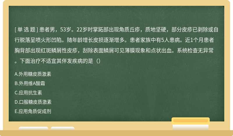 患者男，53岁。22岁时掌跖部出现角质丘疹，质地坚硬，部分皮疹已剥除或自行脱落呈喷火形凹陷。随年龄增长皮损逐渐增多。患者家族中有5人患病。近1个月患者胸背部出现红斑鳞屑性皮疹，刮除表面鳞屑可见薄膜现象和点状出血。系统检查无异常。下面治疗不适宜其伴发疾病的是（）