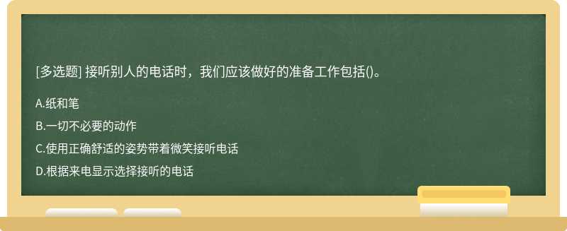 接听别人的电话时，我们应该做好的准备工作包括()。