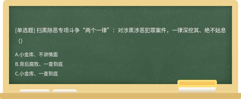 扫黑除恶专项斗争“两个一律”：对涉黑涉恶犯罪案件，一律深挖其、绝不姑息（）