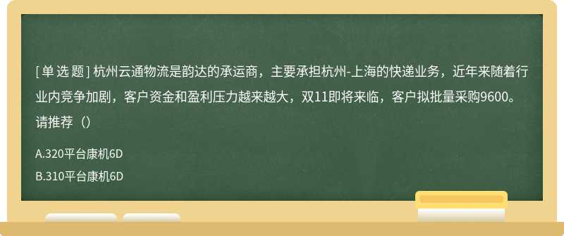 杭州云通物流是韵达的承运商，主要承担杭州-上海的快递业务，近年来随着行业内竞争加剧，客户资金和盈利压力越来越大，双11即将来临，客户拟批量采购9600。请推荐（）