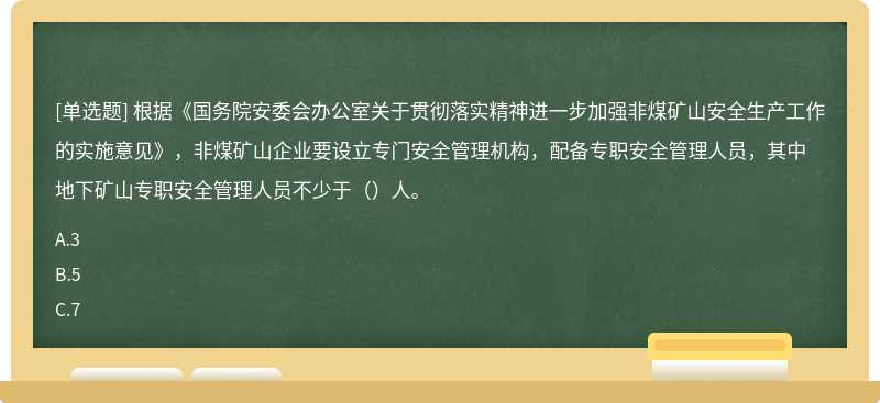 根据《国务院安委会办公室关于贯彻落实精神进一步加强非煤矿山安全生产工作的实施意见》，非煤矿山企业要设立专门安全管理机构，配备专职安全管理人员，其中地下矿山专职安全管理人员不少于（）人。