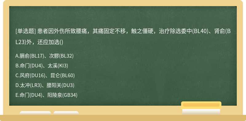 患者因外伤所致腰痛，其痛固定不移，触之僵硬，治疗除选委中(BL40)、肾俞(BL23)外，还应加选()