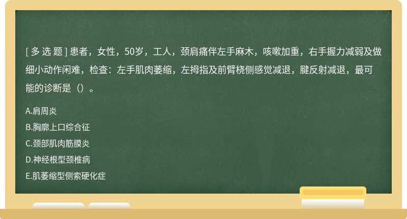 患者，女性，50岁，工人，颈肩痛伴左手麻木，咳嗽加重，右手握力减弱及做细小动作闲难，检查：左手肌肉萎缩，左拇指及前臂桡侧感觉减退，腱反射减退，最可能的诊断是（）。