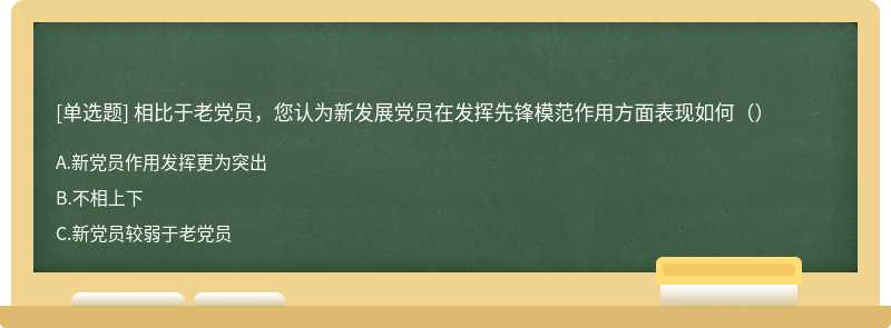 相比于老党员，您认为新发展党员在发挥先锋模范作用方面表现如何（）