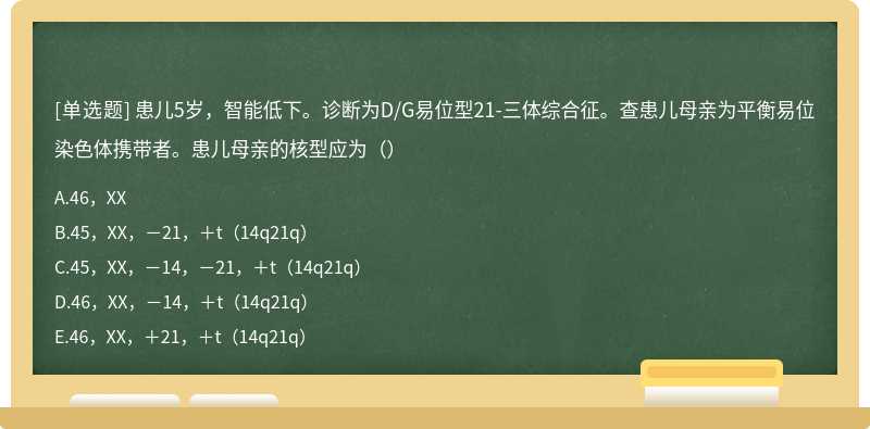 患儿5岁，智能低下。诊断为D/G易位型21-三体综合征。查患儿母亲为平衡易位染色体携带者。患儿母亲的核型应为（）