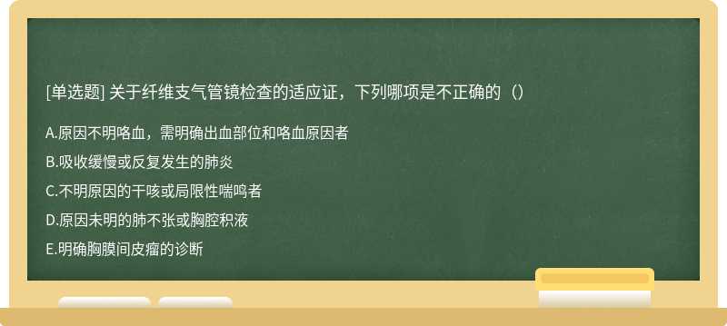 关于纤维支气管镜检查的适应证，下列哪项是不正确的（）