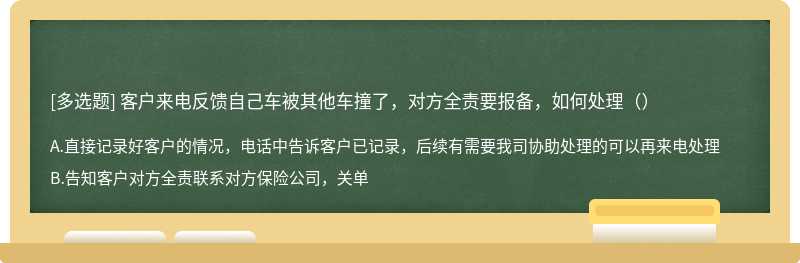 客户来电反馈自己车被其他车撞了，对方全责要报备，如何处理（）