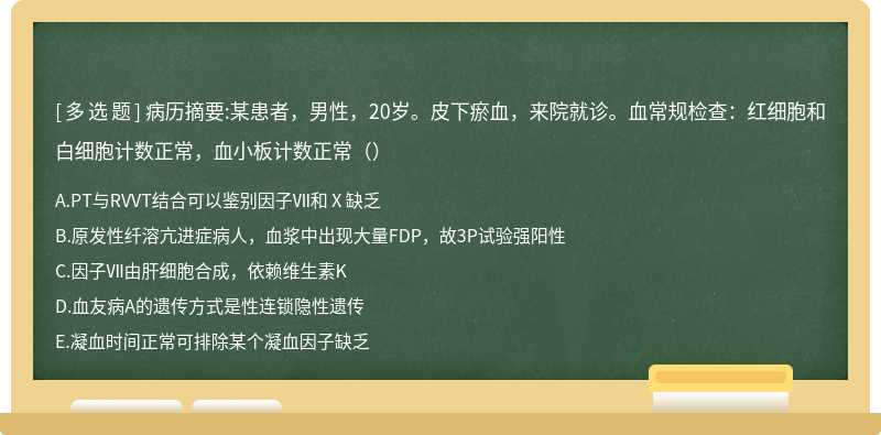 病历摘要:某患者，男性，20岁。皮下瘀血，来院就诊。血常规检查：红细胞和白细胞计数正常，血小板计数正常（）