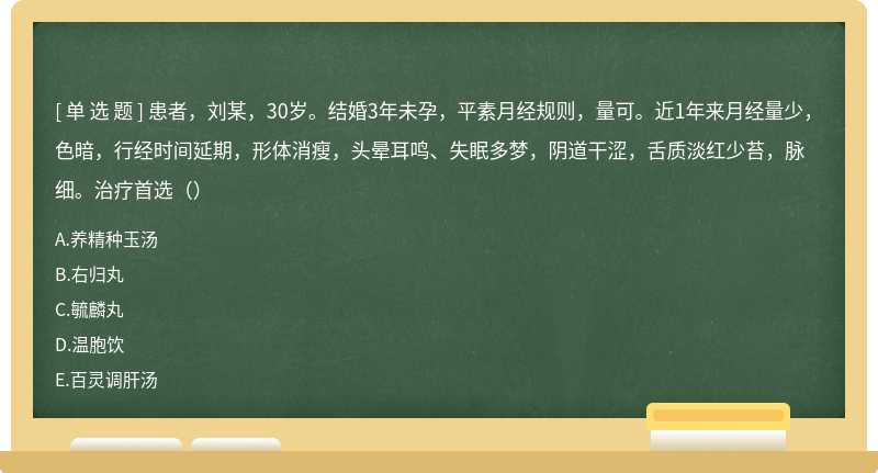 患者，刘某，30岁。结婚3年未孕，平素月经规则，量可。近1年来月经量少，色暗，行经时间延期，形体消瘦，头晕耳鸣、失眠多梦，阴道干涩，舌质淡红少苔，脉细。治疗首选（）