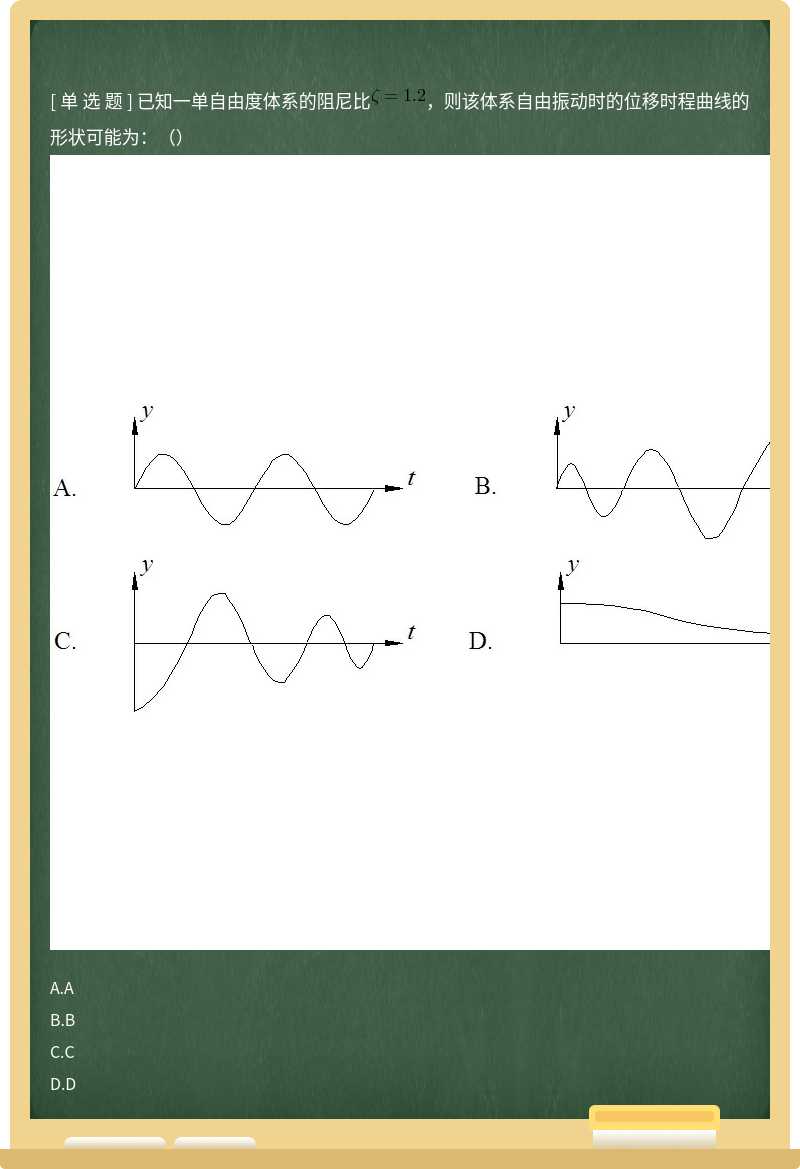 已知一单自由度体系的阻尼比，则该体系自由振动时的位移时程曲线的形状可能为：（） 