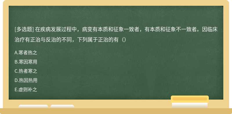 在疾病发展过程中，病变有本质和征象一致者，有本质和征象不一致者。因临床治疗有正治与反治的不同，下列属于正治的有（）