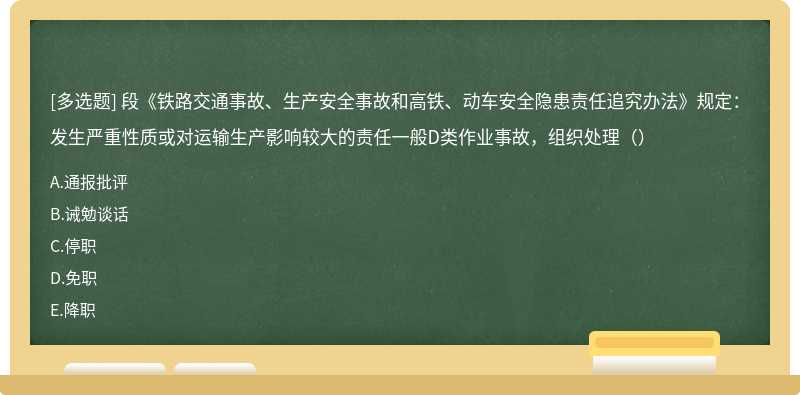 段《铁路交通事故、生产安全事故和高铁、动车安全隐患责任追究办法》规定：发生严重性质或对运输生产影响较大的责任一般D类作业事故，组织处理（）