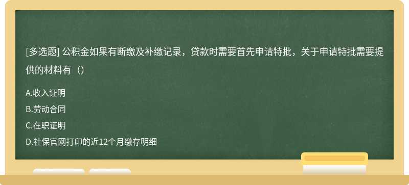 公積金如果有斷繳及補繳記錄，貸款時需要首先申請特批，關于申請特批需要提供的材料有（）